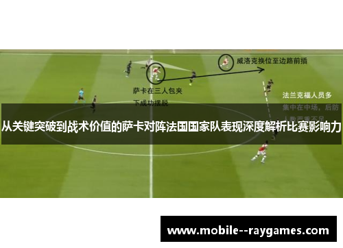 从关键突破到战术价值的萨卡对阵法国国家队表现深度解析比赛影响力