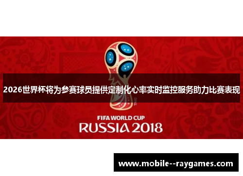 2026世界杯将为参赛球员提供定制化心率实时监控服务助力比赛表现