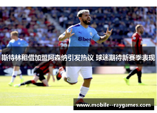 斯特林租借加盟阿森纳引发热议 球迷期待新赛季表现