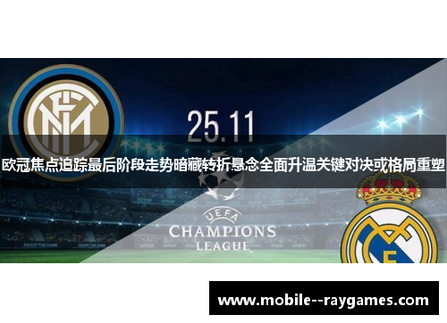 欧冠焦点追踪最后阶段走势暗藏转折悬念全面升温关键对决或格局重塑