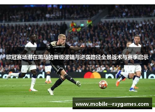 欧冠赛场潜在黑马的晋级逻辑与逆袭路径全景战术与赛季启示 欧冠赛场潜在黑马的晋级逻辑与逆袭路径全景战术与赛季启示