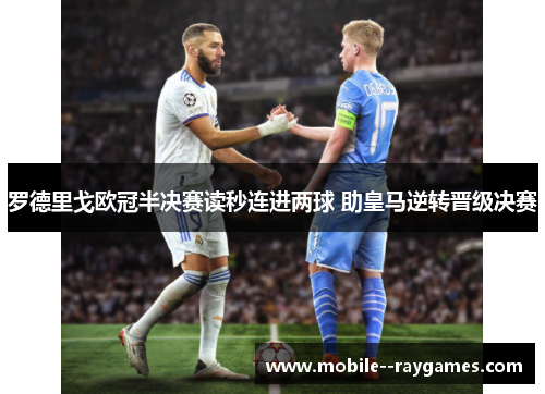 罗德里戈欧冠半决赛读秒连进两球 助皇马逆转晋级决赛 罗德里戈欧冠半决赛读秒连进两球 助皇马逆转晋级决赛