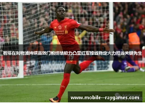 若塔在利物浦持续高效门前终结能力凸显红军锋线稳定火力担当关键先生 若塔在利物浦持续高效门前终结能力凸显红军锋线稳定火力担当关键先生