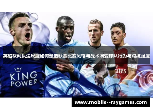 英超裁判执法尺度如何塑造联赛比赛风格与战术演变球队行为与对抗强度