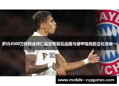 萨内4500万欧转会拜仁慕尼黑背后战略与德甲格局新变化观察一 萨内4500万欧转会拜仁慕尼黑背后战略与德甲格局新变化观察一