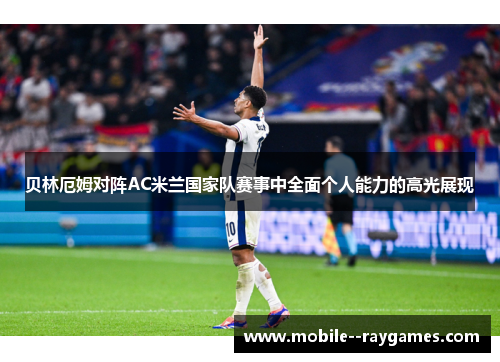 贝林厄姆对阵AC米兰国家队赛事中全面个人能力的高光展现