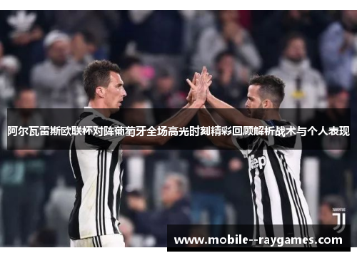 阿尔瓦雷斯欧联杯对阵葡萄牙全场高光时刻精彩回顾解析战术与个人表现