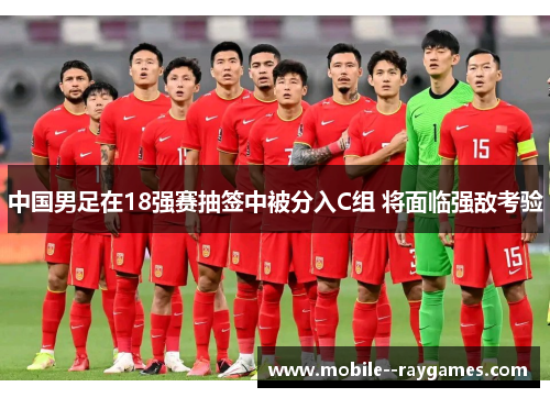 中国男足在18强赛抽签中被分入C组 将面临强敌考验