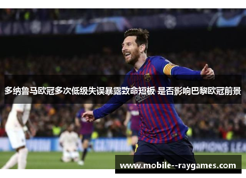 多纳鲁马欧冠多次低级失误暴露致命短板 是否影响巴黎欧冠前景
