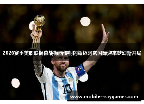 2026赛季美职联揭幕战梅西传射闪耀迈阿密国际迎来梦幻新开局 2026赛季美职联揭幕战梅西传射闪耀迈阿密国际迎来梦幻新开局