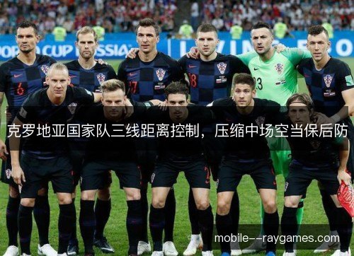 克罗地亚国家队三线距离控制，压缩中场空当保后防