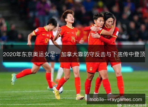 2020年东京奥运女足：加拿大靠防守反击与下底传中登顶