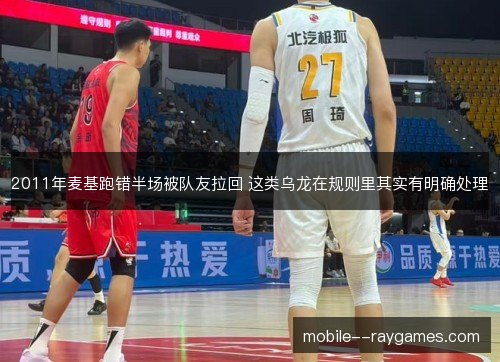 2011年麦基跑错半场被队友拉回 这类乌龙在规则里其实有明确处理 2011年麦基跑错半场被队友拉回 这类乌龙在规则里其实有明确处理